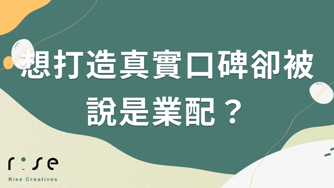 想打造真實口碑卻被說是業配？3個秘訣解決口碑行銷的信任危機